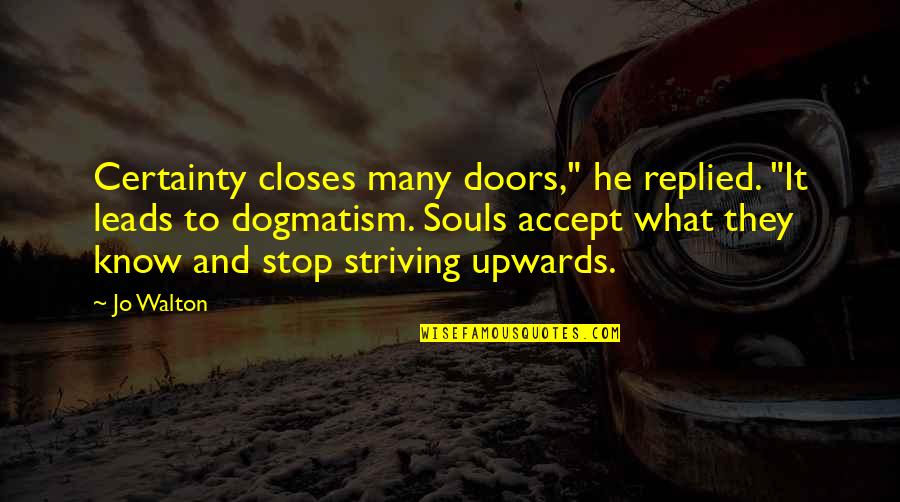 Upwards Quotes By Jo Walton: Certainty closes many doors," he replied. "It leads