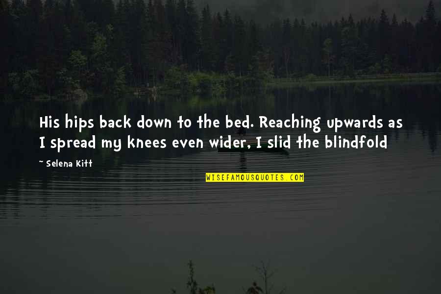 Upwards Quotes By Selena Kitt: His hips back down to the bed. Reaching