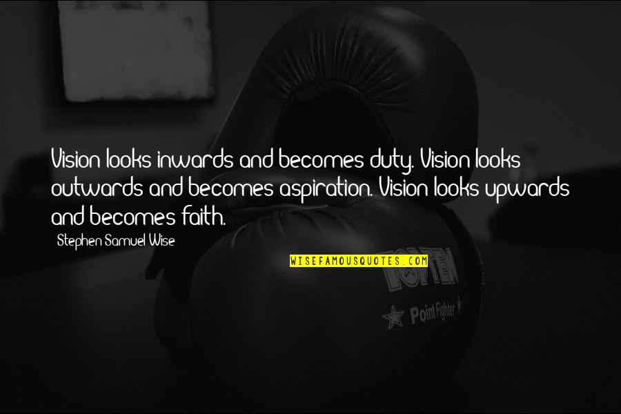 Upwards Quotes By Stephen Samuel Wise: Vision looks inwards and becomes duty. Vision looks