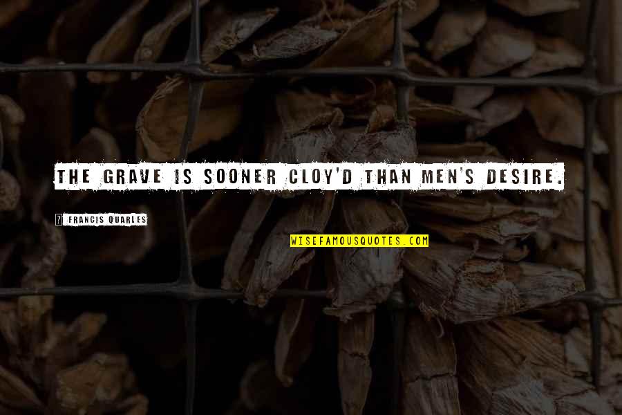 Upwelling Quotes By Francis Quarles: The grave is sooner cloy'd than men's desire. Upwelling Quotes By Francis Quarles: The grave is sooner cloy'd than men's desire.