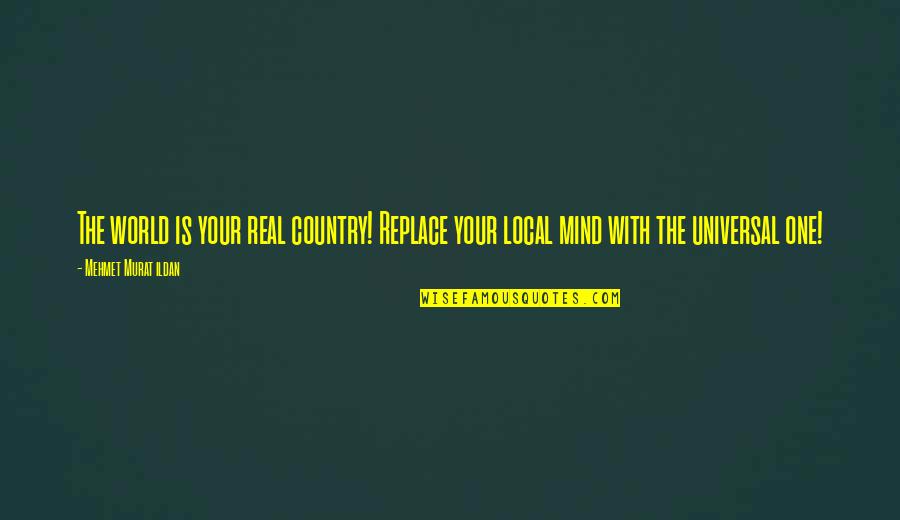 Upwithher Quotes By Mehmet Murat Ildan: The world is your real country! Replace your Upwithher Quotes By Mehmet Murat Ildan: The world is your real country! Replace your