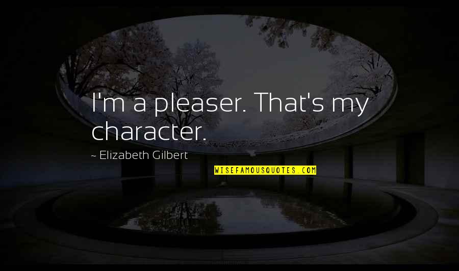 Upyourbrass Quotes By Elizabeth Gilbert: I'm a pleaser. That's my character. Upyourbrass Quotes By Elizabeth Gilbert: I'm a pleaser. That's my character.