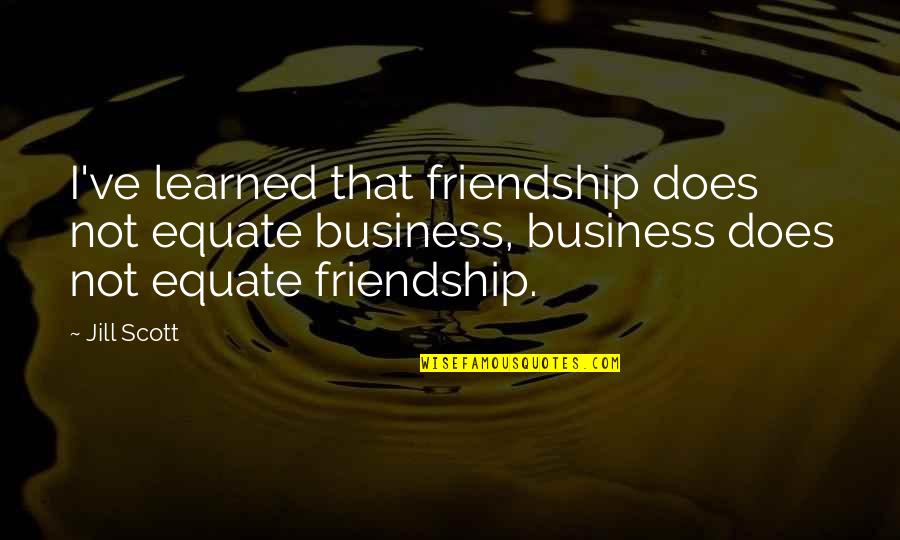 Upyri Logo Quotes By Jill Scott: I've learned that friendship does not equate business,