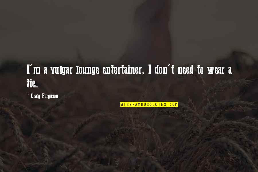 Uqar Quotes By Craig Ferguson: I'm a vulgar lounge entertainer, I don't need