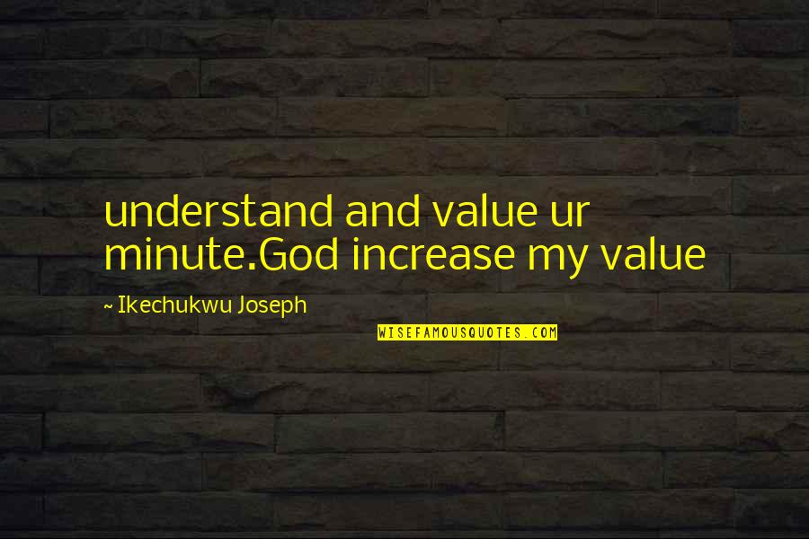 Ur My Life Quotes By Ikechukwu Joseph: understand and value ur minute.God increase my value