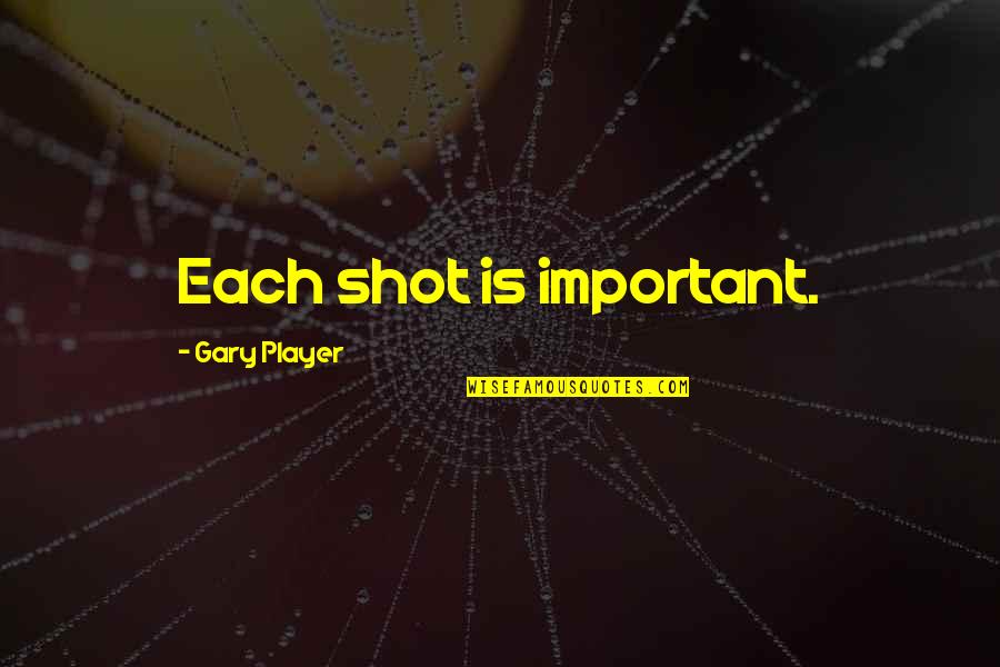 Ur My Lucky Charm Quotes By Gary Player: Each shot is important. Ur My Lucky Charm Quotes By Gary Player: Each shot is important.