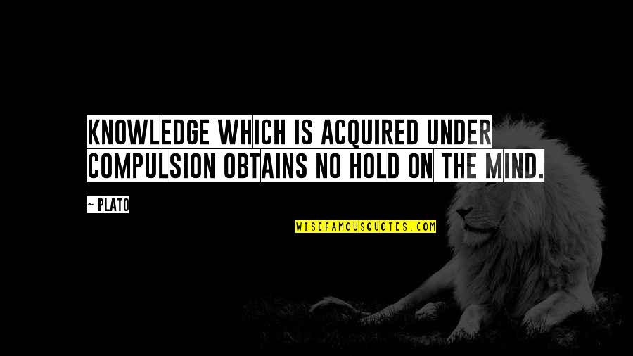 Ur My Lucky Charm Quotes By Plato: Knowledge which is acquired under compulsion obtains no