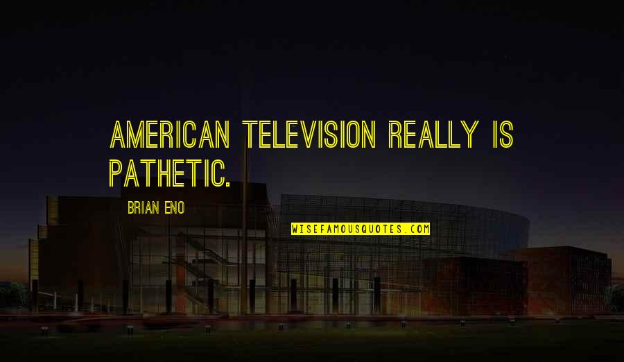Ur Only Mine Quotes By Brian Eno: American television really is pathetic.