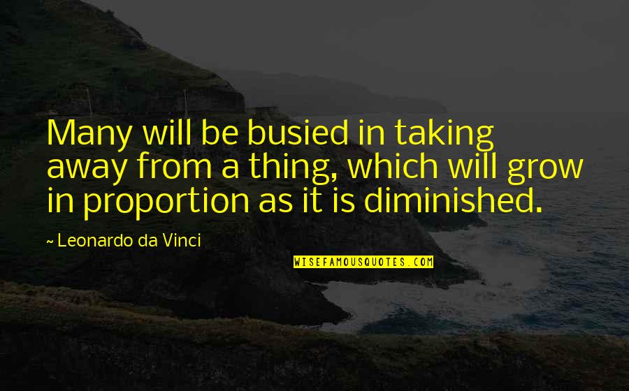 Ur The Best Thing Quotes By Leonardo Da Vinci: Many will be busied in taking away from