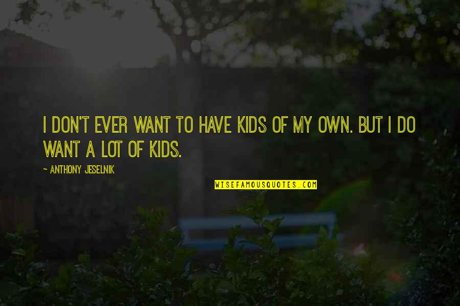 Ur The Only Girl For Me Quotes By Anthony Jeselnik: I don't ever want to have kids of Ur The Only Girl For Me Quotes By Anthony Jeselnik: I don't ever want to have kids of