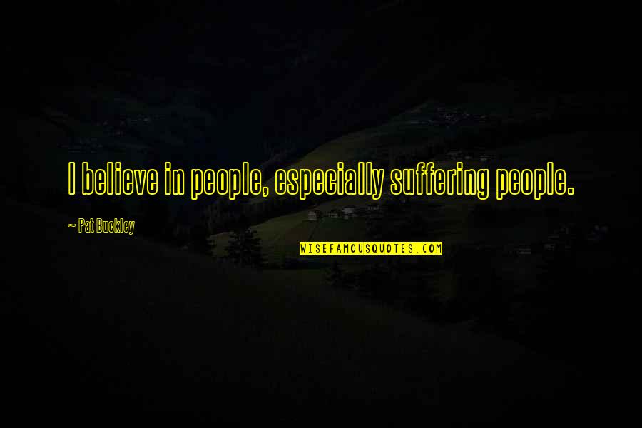 Ur The Only One Quotes By Pat Buckley: I believe in people, especially suffering people.