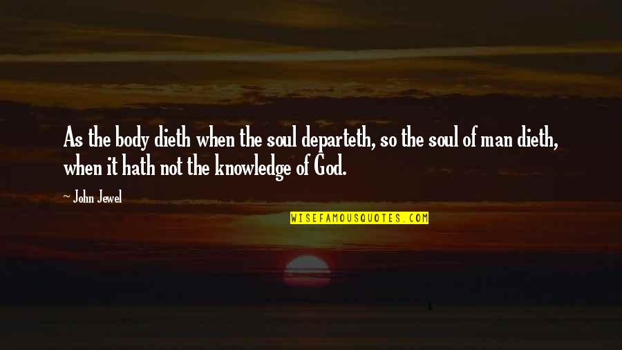 Ura Quotes By John Jewel: As the body dieth when the soul departeth,