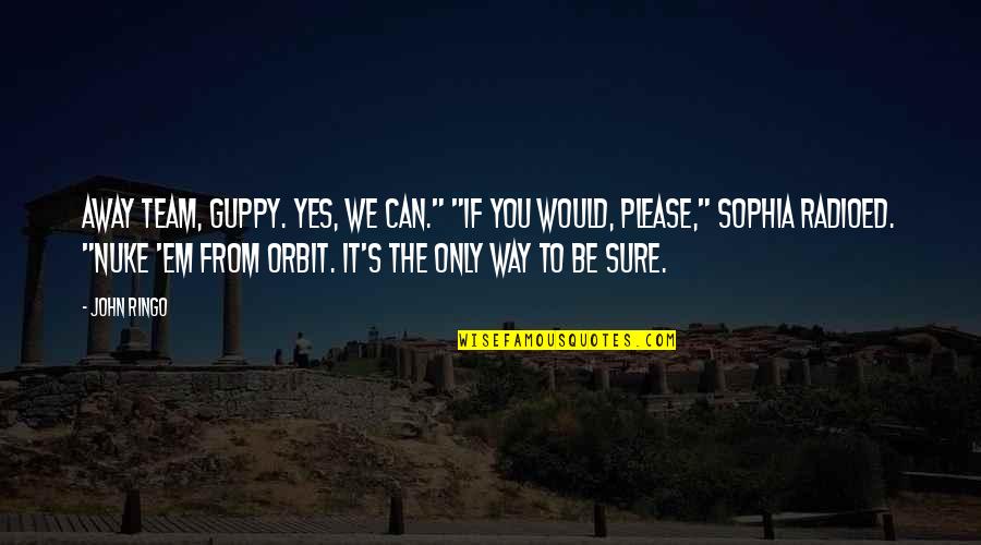 Uradaka Quotes By John Ringo: Away Team, Guppy. Yes, we can." "If you