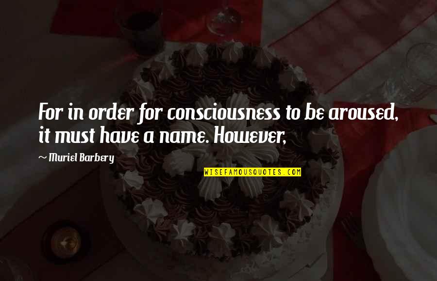 Uraga Quotes By Muriel Barbery: For in order for consciousness to be aroused,