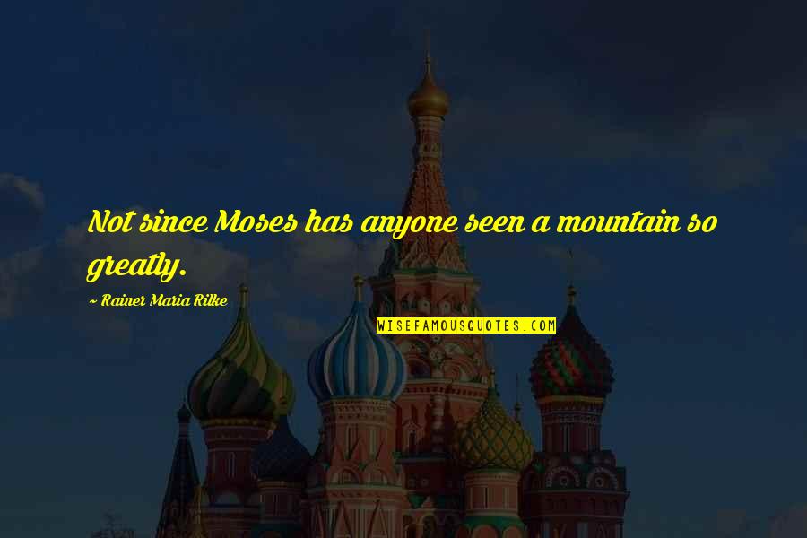 Uragani Quotes By Rainer Maria Rilke: Not since Moses has anyone seen a mountain