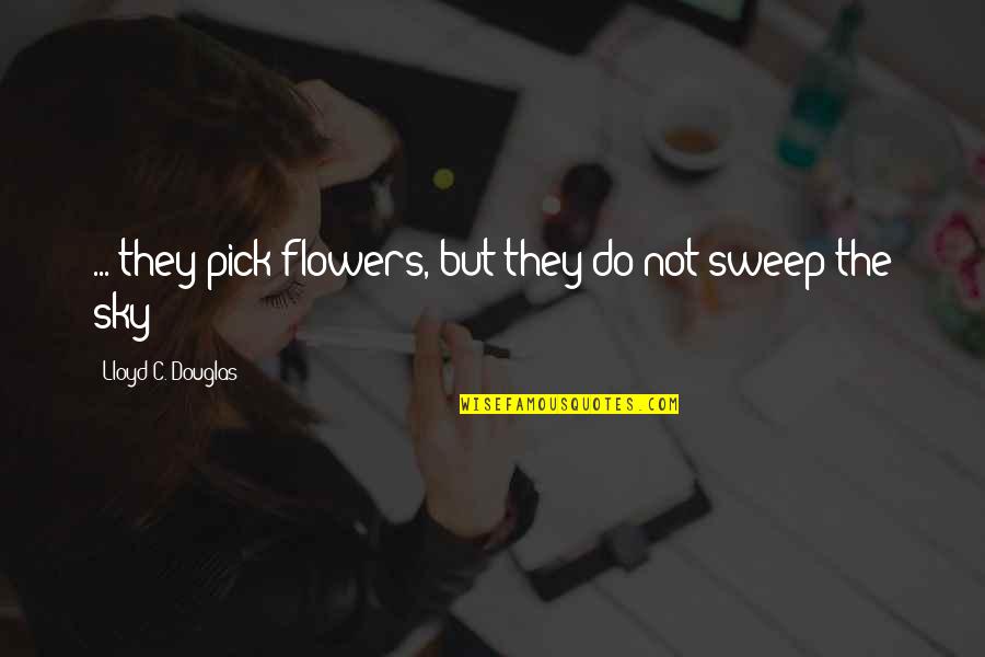 Uragon Quotes By Lloyd C. Douglas: ... they pick flowers, but they do not