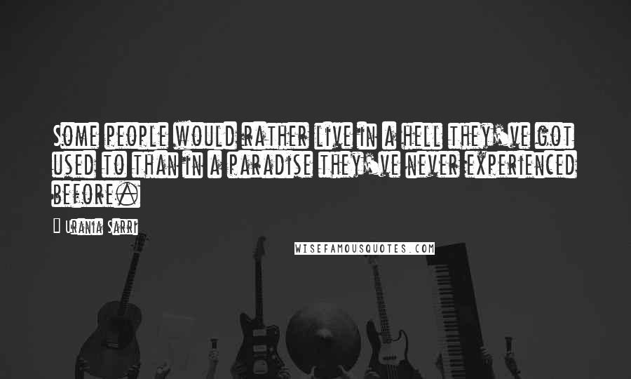 Urania Sarri quotes: Some people would rather live in a hell they've got used to than in a paradise they've never experienced before.