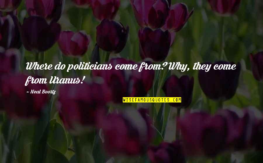 Uranus Quotes By Neal Boortz: Where do politicians come from? Why, they come