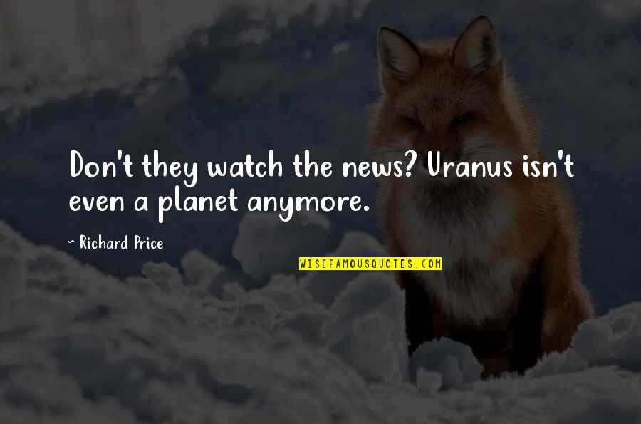 Uranus Quotes By Richard Price: Don't they watch the news? Uranus isn't even