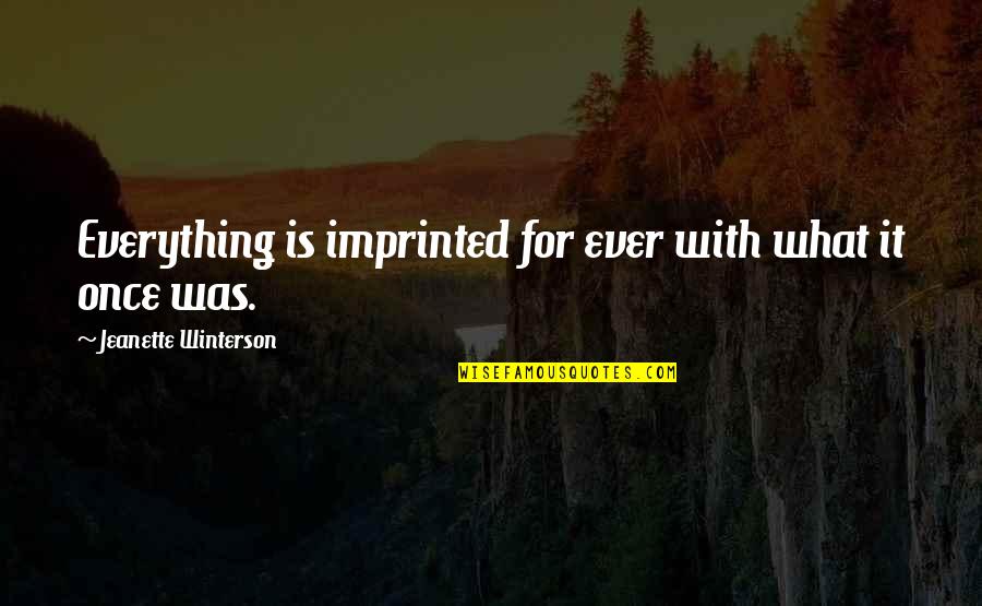 Urasc Oamenii Quotes By Jeanette Winterson: Everything is imprinted for ever with what it Urasc Oamenii Quotes By Jeanette Winterson: Everything is imprinted for ever with what it