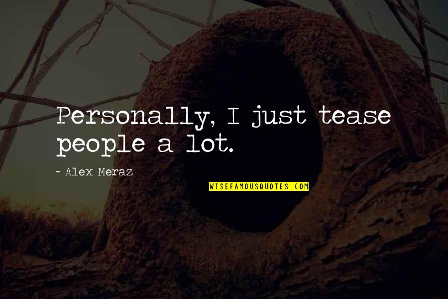 Urata Quotes By Alex Meraz: Personally, I just tease people a lot.