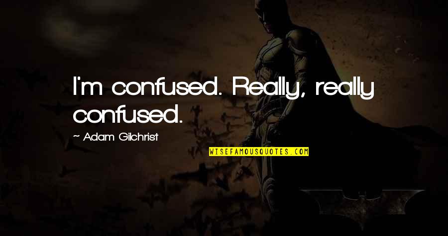 Urawa No Usagi Chan Quotes By Adam Gilchrist: I'm confused. Really, really confused.