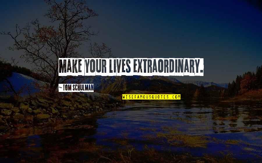 Urban City Life Quotes By Tom Schulman: Make your lives extraordinary.