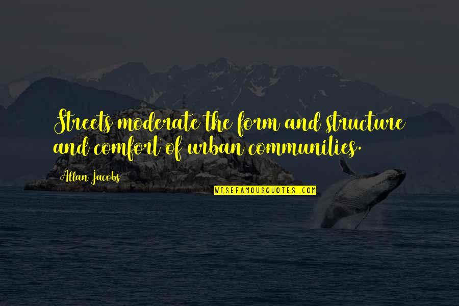 Urban Communities Quotes By Allan Jacobs: Streets moderate the form and structure and comfort