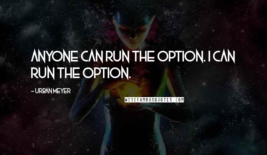 Urban Meyer quotes: Anyone can run the option. I can run the option.