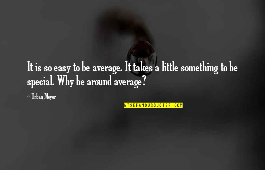 Urban Meyer Quotes By Urban Meyer: It is so easy to be average. It
