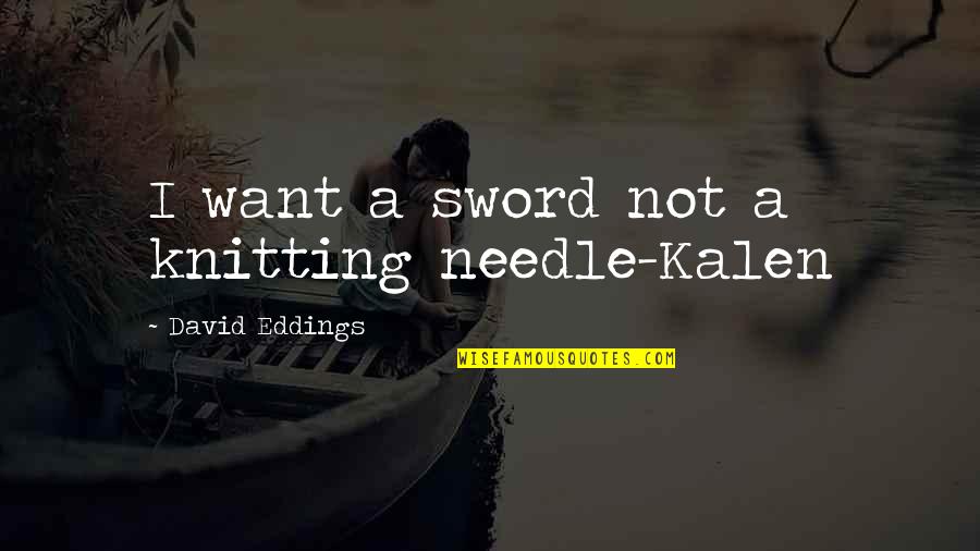 Urban Myth Quotes By David Eddings: I want a sword not a knitting needle-Kalen Urban Myth Quotes By David Eddings: I want a sword not a knitting needle-Kalen