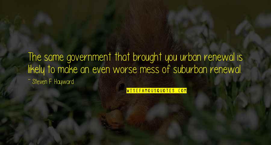 Urban Suburban Quotes By Steven F. Hayward: The same government that brought you urban renewal