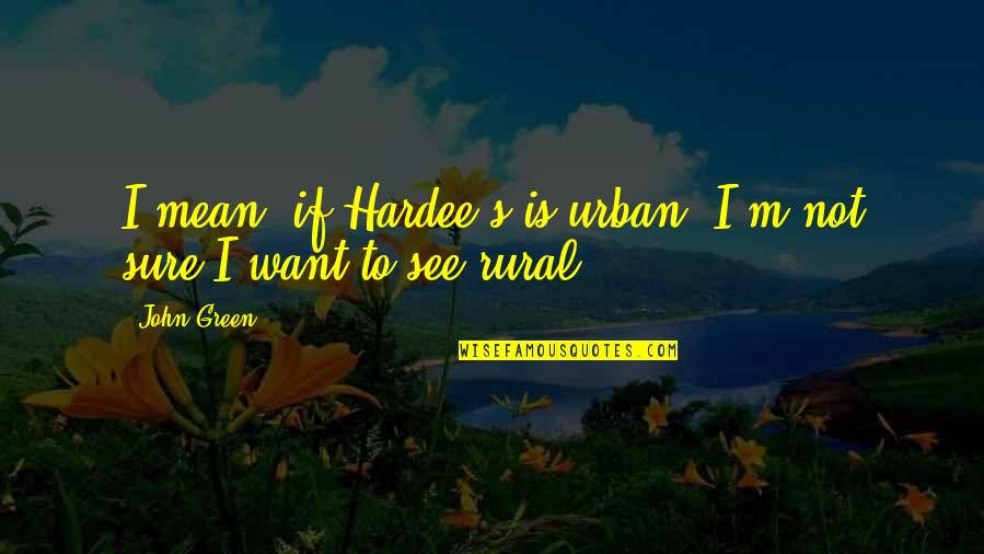 Urban Vs Rural Quotes By John Green: I mean, if Hardee's is urban, I'm not