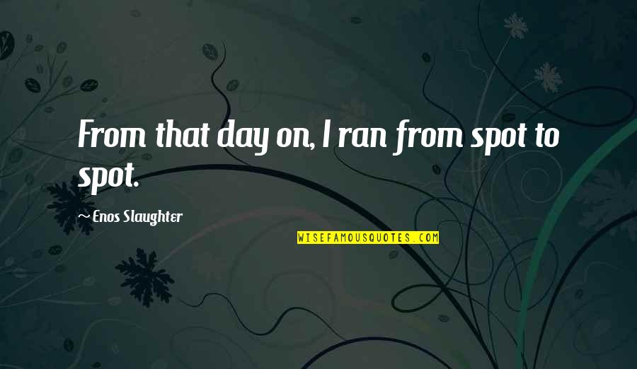 Urbane Quotes By Enos Slaughter: From that day on, I ran from spot