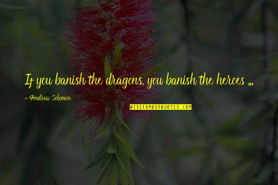 Urbaniak Bros Quotes By Andrew Solomon: If you banish the dragons, you banish the Urbaniak Bros Quotes By Andrew Solomon: If you banish the dragons, you banish the