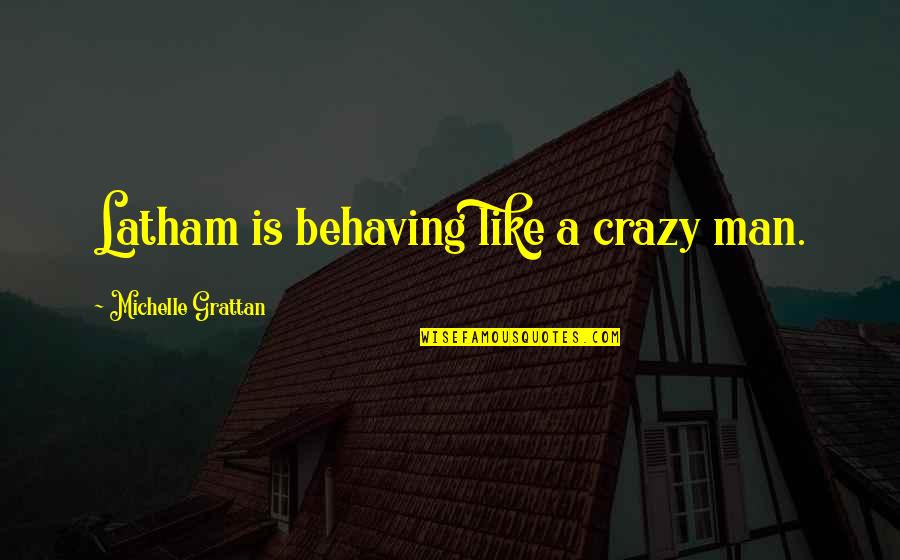 Urbanisation Journal Quotes By Michelle Grattan: Latham is behaving like a crazy man. Urbanisation Journal Quotes By Michelle Grattan: Latham is behaving like a crazy man.