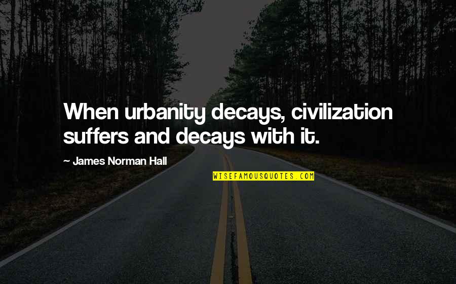 Urbanity Quotes By James Norman Hall: When urbanity decays, civilization suffers and decays with Urbanity Quotes By James Norman Hall: When urbanity decays, civilization suffers and decays with