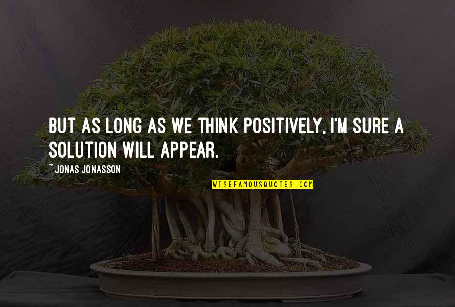 Urbastyle Quotes By Jonas Jonasson: But as long as we think positively, I'm