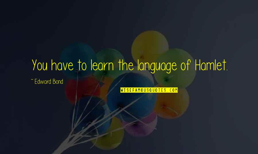 Urbemex Quotes By Edward Bond: You have to learn the language of Hamlet. Urbemex Quotes By Edward Bond: You have to learn the language of Hamlet.