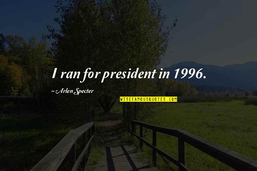 Urbex Quotes By Arlen Specter: I ran for president in 1996. Urbex Quotes By Arlen Specter: I ran for president in 1996.