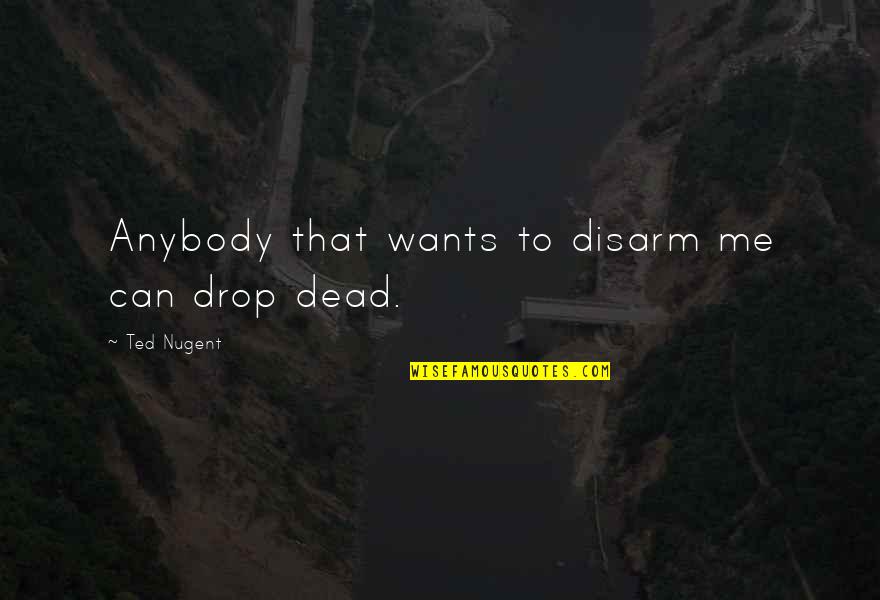 Urbonas Ii Quotes By Ted Nugent: Anybody that wants to disarm me can drop
