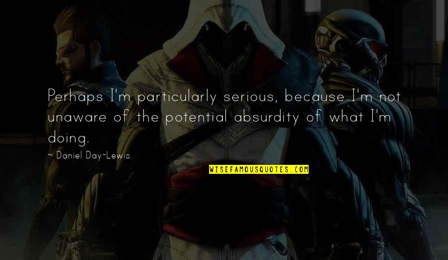 Urbota Quotes By Daniel Day-Lewis: Perhaps I'm particularly serious, because I'm not unaware