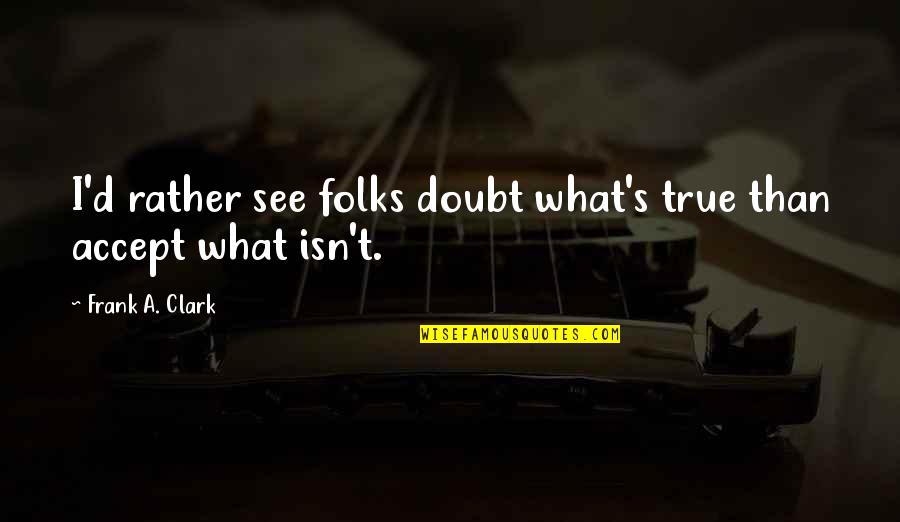 Urbrainy Quotes By Frank A. Clark: I'd rather see folks doubt what's true than