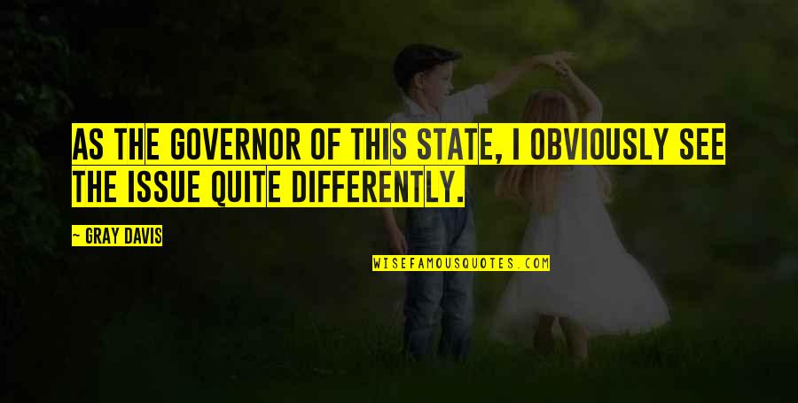 Urcior Quotes By Gray Davis: As the governor of this state, I obviously