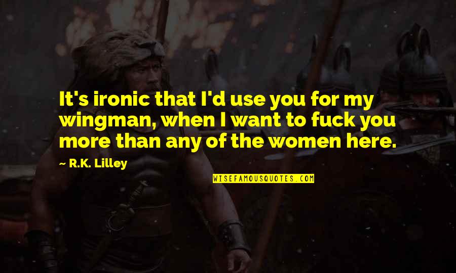 Urdangarin En Quotes By R.K. Lilley: It's ironic that I'd use you for my Urdangarin En Quotes By R.K. Lilley: It's ironic that I'd use you for my