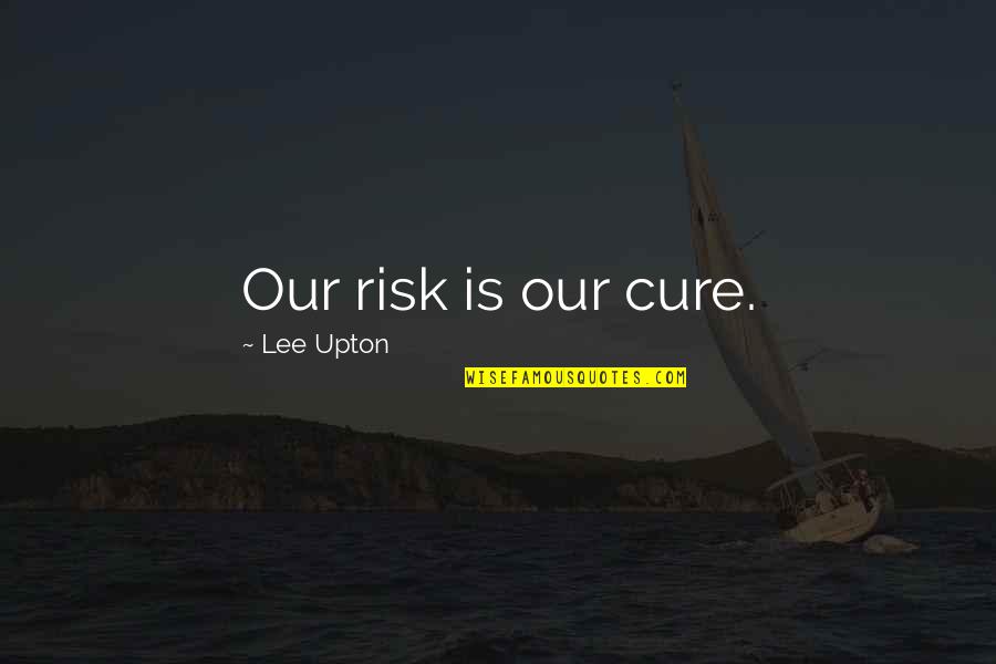 Urdu Hindi Quotes By Lee Upton: Our risk is our cure. Urdu Hindi Quotes By Lee Upton: Our risk is our cure.