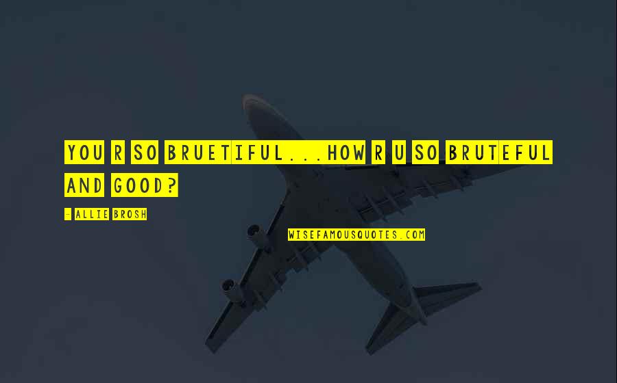 U're Beautiful Quotes By Allie Brosh: YOU R sO bRUEtifUL...how R U so BRUTEfUL U're Beautiful Quotes By Allie Brosh: YOU R sO bRUEtifUL...how R U so BRUTEfUL