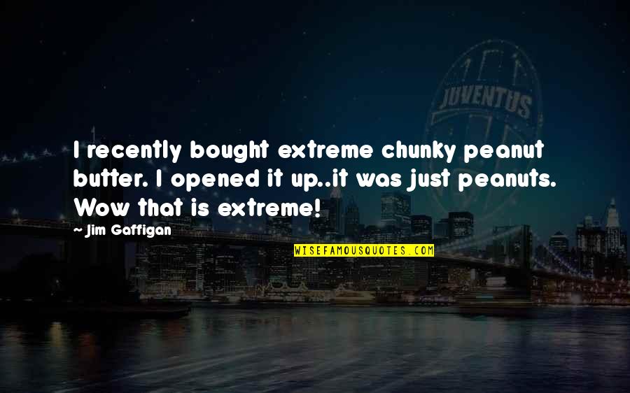 Urechea La Quotes By Jim Gaffigan: I recently bought extreme chunky peanut butter. I