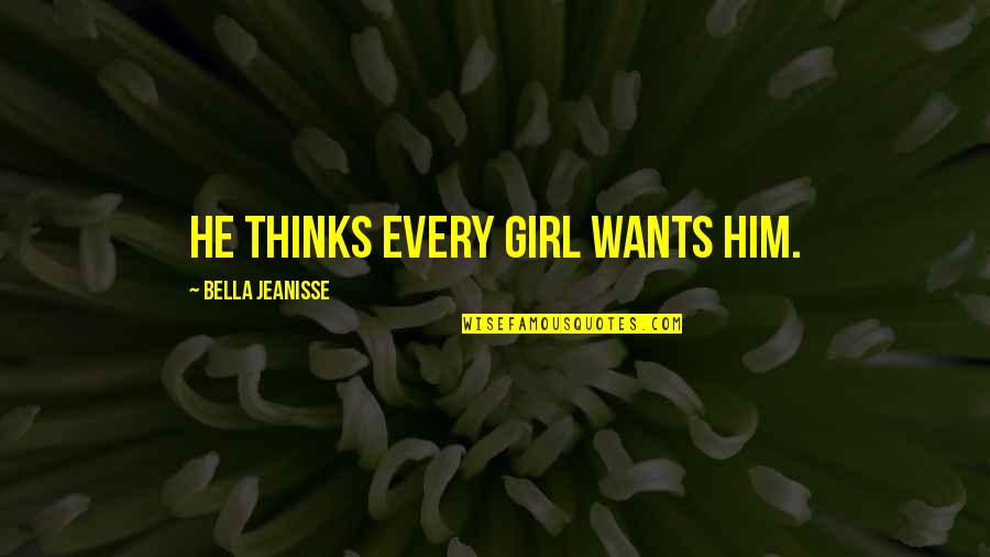 Urediti Bastu Quotes By Bella Jeanisse: He thinks every girl wants him. Urediti Bastu Quotes By Bella Jeanisse: He thinks every girl wants him.