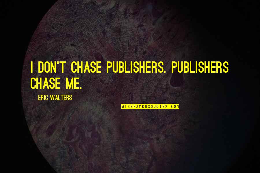 Ures Quotes By Eric Walters: I don't chase publishers. Publishers chase me. Ures Quotes By Eric Walters: I don't chase publishers. Publishers chase me.